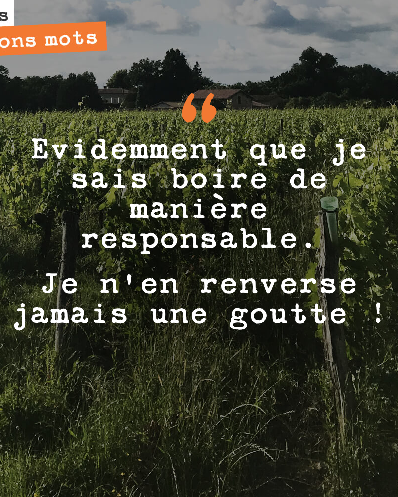 Evidemment que je sais boire de manière responsable. Je n'en renverse jamais une goutte !